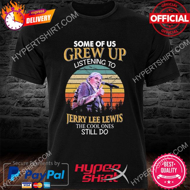 Some of us grew up listening to jerry lee lewis the cool ones still do vintage shirt