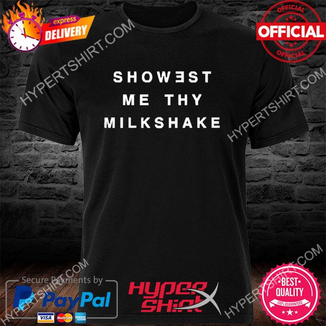 Showest Me Thy Milkshake Shirt