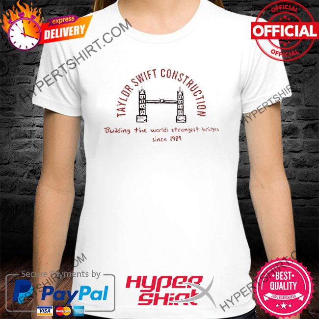 Taylor Swift Construction Building The World Strongest Bridges Since 1989 Shirt