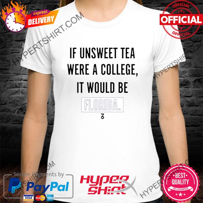 The Seven Six If Unsweet Tea Were A College It Would Be Florida Shirt