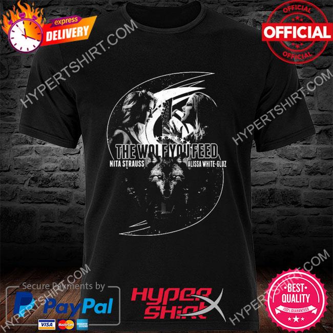 The wolf you feed nita strauss alissa white gluz shirt