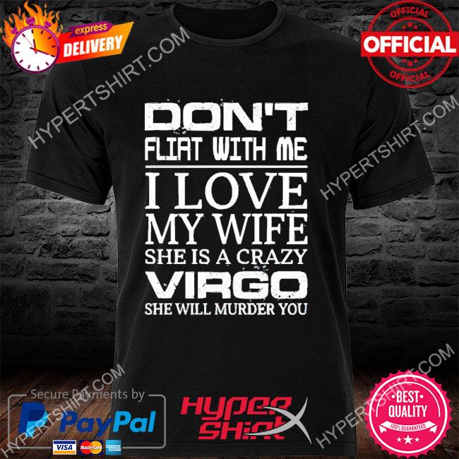 Don’t Flirt With Me I Love My Wife She Is A Crazy Virgo She Will Murder You 2022 Shirt