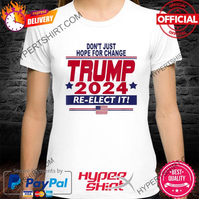 Don't just hope for change Trump 2024 re-elect it shirt