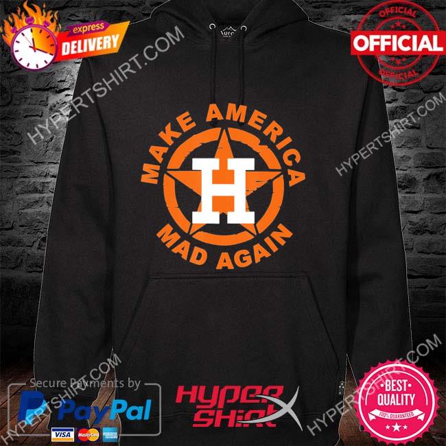 Make America mad again Houston Astros shirt, hoodie, sweater, long