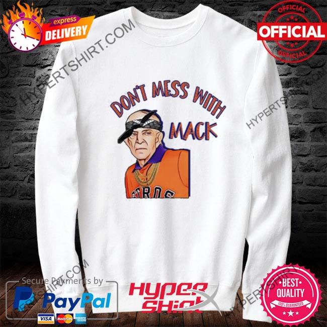 Don't mess with Mack Mattress Mack Astros shirt, hoodie, sweater