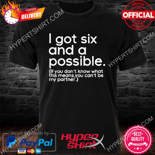 I Got Six And A Possible If You Don't Know What This Means You Can't Be My Partner Shirt
