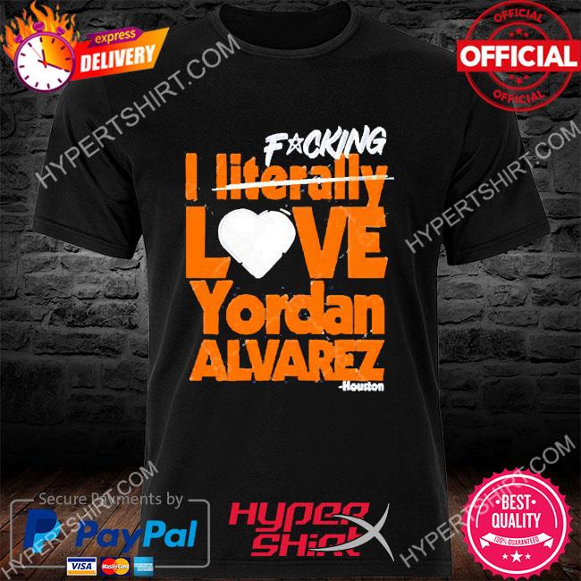 Fucking I Literally Love Yordan Alvarez Houston T-Shirt - TeeHex