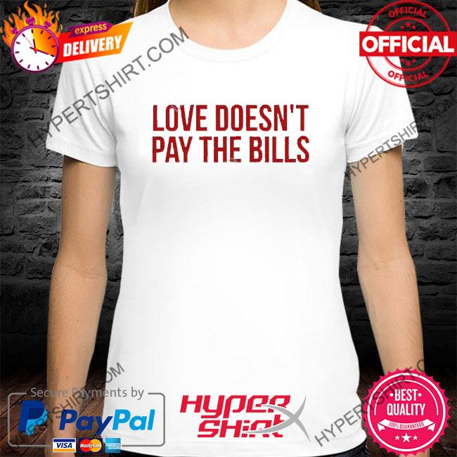 Official Love Doesn’t Pay The Bills Shirt
