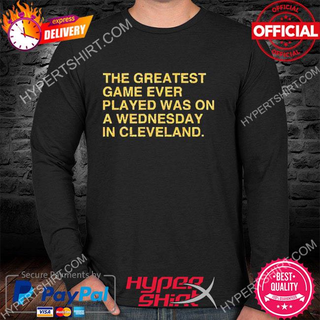 The greatest game ever played was on a Wednesday in Cleveland T-shirt,  hoodie, sweater, long sleeve and tank top