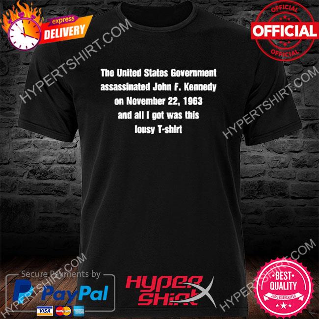 Official the united states government assassinated john f kennedy on november 22 1963 and all I got was this lousy shirt