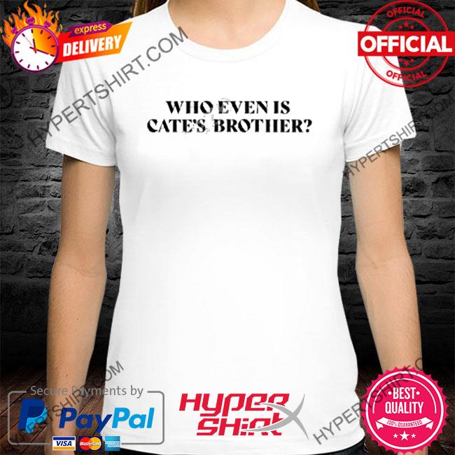 Official Who Even Is Cate’s Brother T Shirt