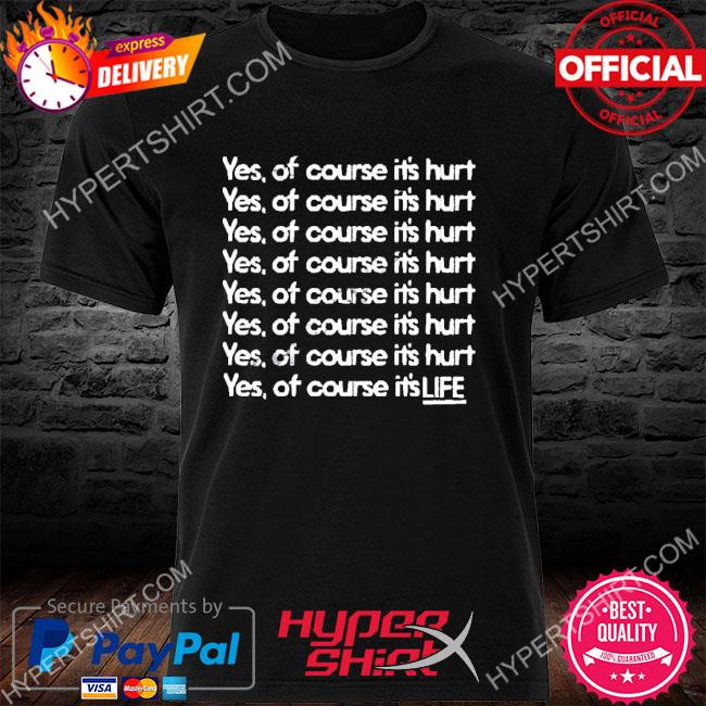 Official Yes Of Course It’s Hurt Yes Of Course It’s Life Shirt