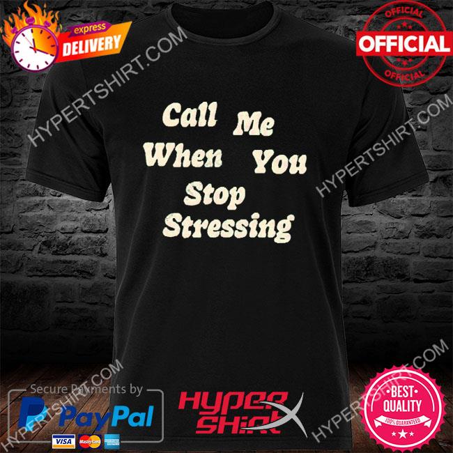 Premium call Me When You Stop Stressing Shirt