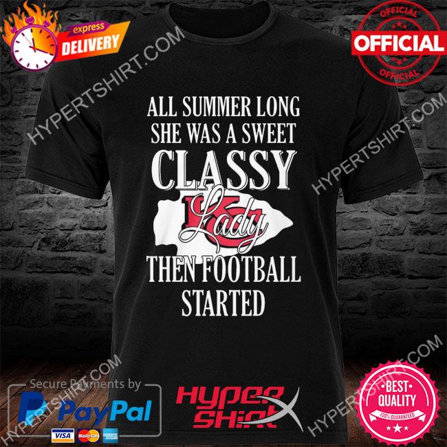 Official All summer long she was sweet classy lady when football started Kansas city Chiefs shirt