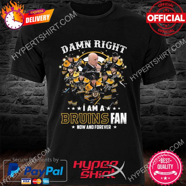 Official Damn right I am a Boston Bruins fan now and forever signatures shirt