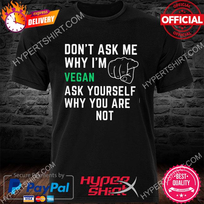 Official Don't ask me why I'm vergan ask yourself why you are note shirt