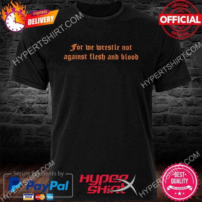 Official For we wrestle not against flesh and blood shirt
