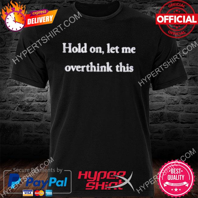 Official Hold on let me overthink this shirt