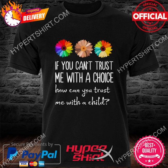 Official Daisy's if you can't trust me with a choice how can you trust me with a child shirt