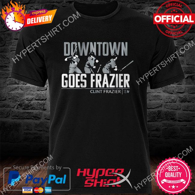Official Downtown goes frazier clint frazier shirt