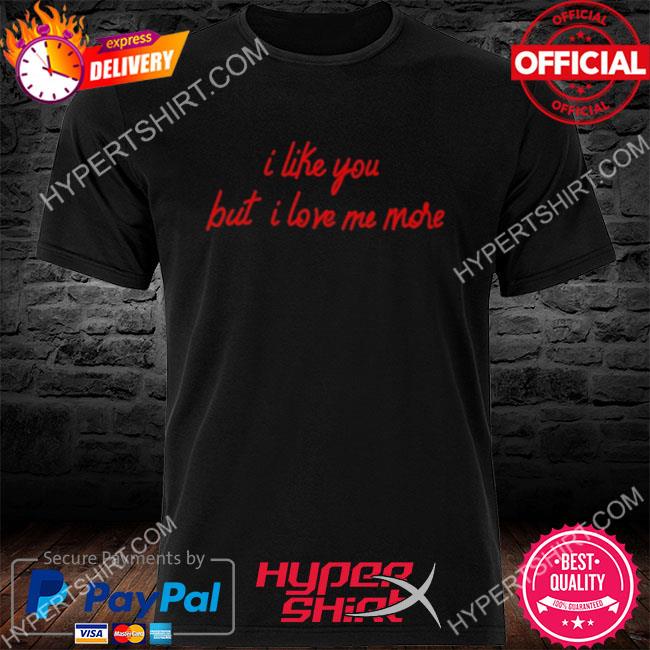 Official I like you but I love me more shirt
