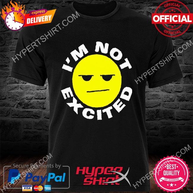Official I'm not excited shirt