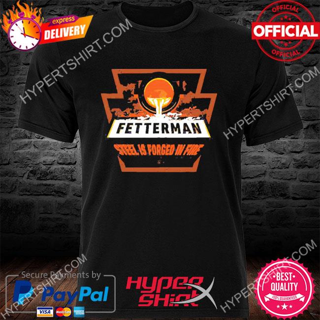 Official Fetterman Forged In Fire Shirts, hoodie, sweater, long sleeve ...