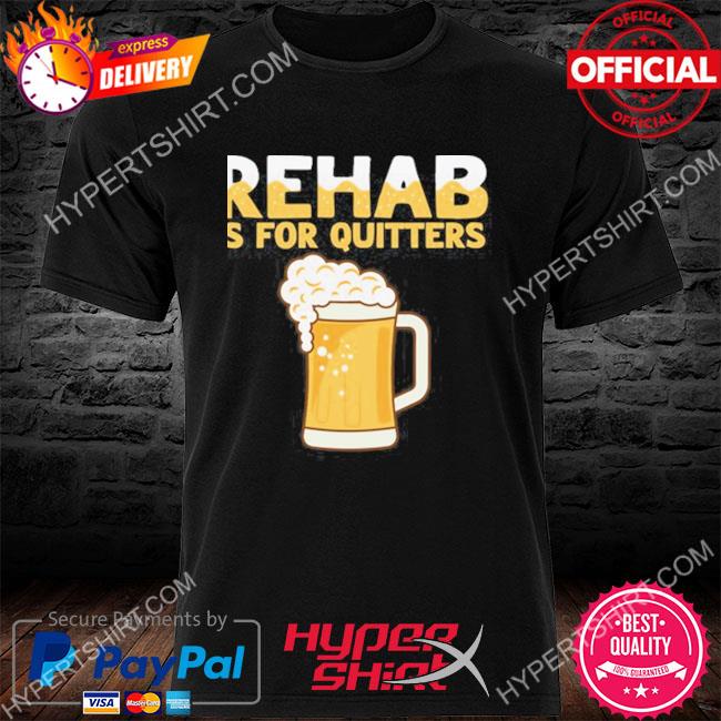 Official Rehab Is For Quitters Beer Shirt