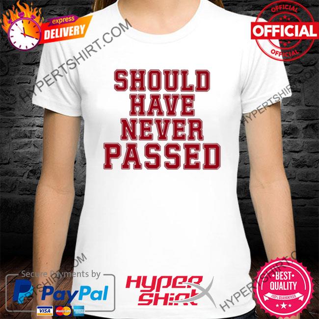 Premium should have never passed shirt