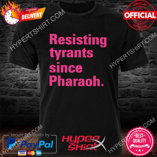 Resisting Tyrants Since Pharaoh 2023 Shirt