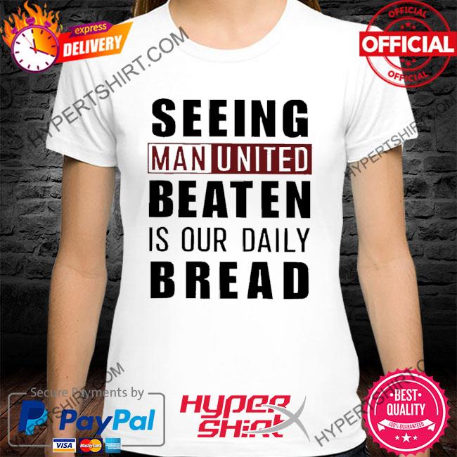 Seeing Man United Beaten Is Our Daily Bread Tee Shirt