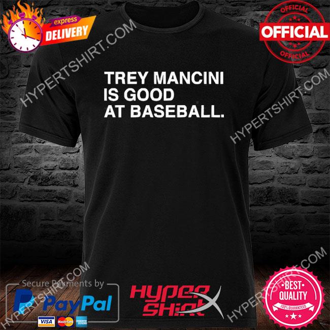 Trey Mancini is good at baseball 2023 shirt, hoodie, sweater, long sleeve  and tank top