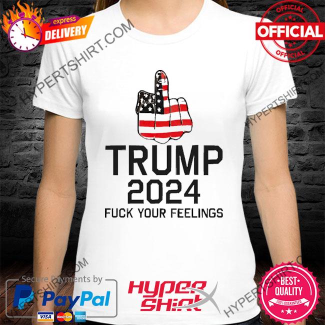 Trump 2024 Fuck Your Feelings New Shirt