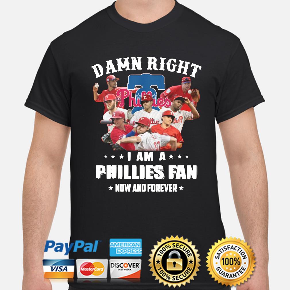 Damn Right I Am A Phillies Fan Now And Forever Shirt